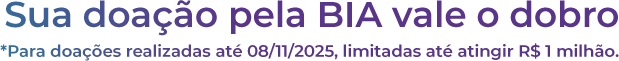 Sua doação pela BIA vale o dobro. *Para doações realizadas até 08/11/2025, limitadas até atingir R$ 1 milhão.