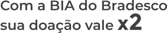 com a BIA do Bradesco sua doação vale x2