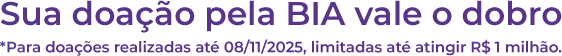Sua doação pela BIA vale o dobro. *Para doações realizadas até 08/11/2025, limitadas até atingir R$ 1 milhão.