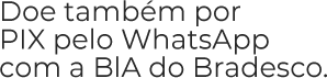 Doe também por PIX pelo WhatsApp com a BlA do Bradesco.