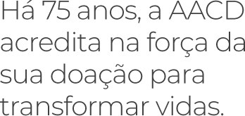 Há 75 anos, a AACD acredita na força da sua doação para transformar vidas.